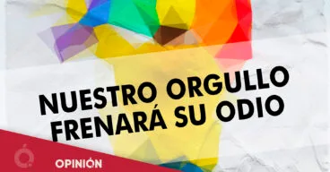 Opinión AMADEM ‘Nuestro orgullo frenará su odio’